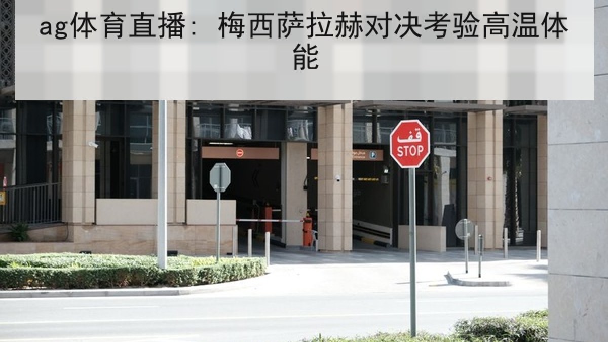 ag体育直播: 梅西萨拉赫对决考验高温体能