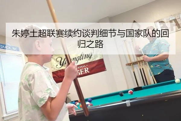 朱婷土超联赛续约谈判细节与国家队的回归之路