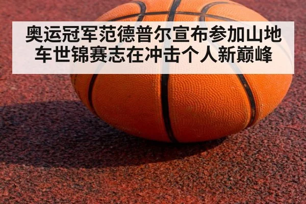 奥运冠军范德普尔宣布参加山地车世锦赛志在冲击个人新巅峰