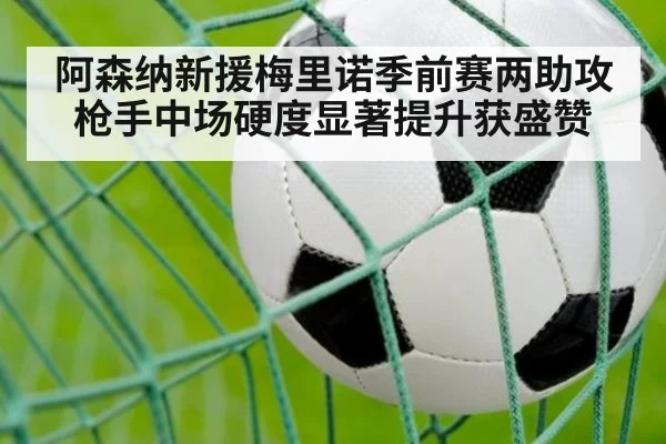 阿森纳新援梅里诺季前赛两助攻枪手中场硬度显著提升获盛赞