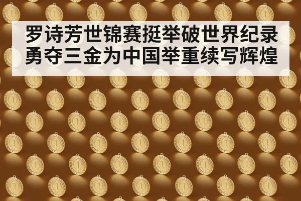 罗诗芳世锦赛挺举破世界纪录勇夺三金为中国举重续写辉煌