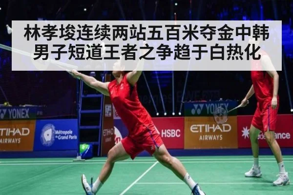 林孝埈连续两站五百米夺金中韩男子短道王者之争趋于白热化